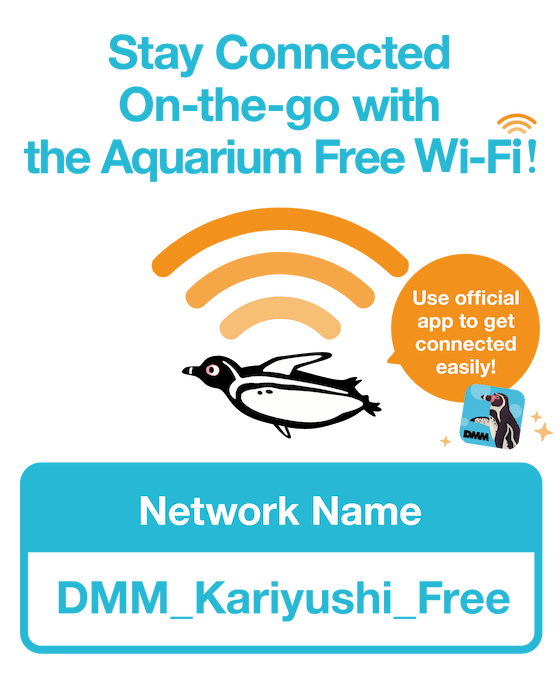 Stay Connected On-the-go with the Aquarium Free Wi-Fi! Use official app to get connected easily! Network Name: DMM_Kariyushi_Free