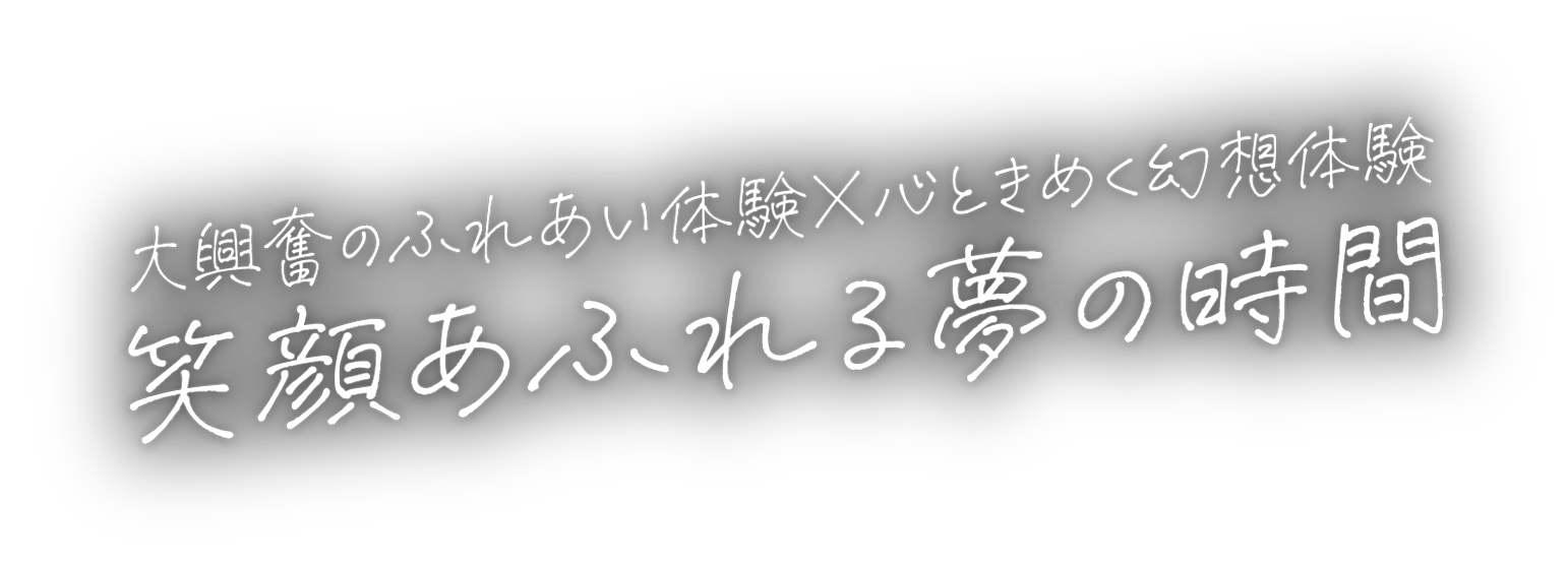 大興奮のふれあい体験✕心ときめく幻想体験 笑顔あふれる夢の時間